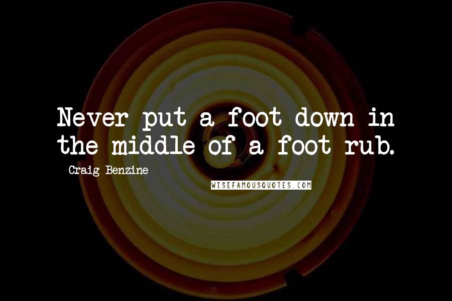 Craig Benzine Quotes: Never put a foot down in the middle of a foot rub.