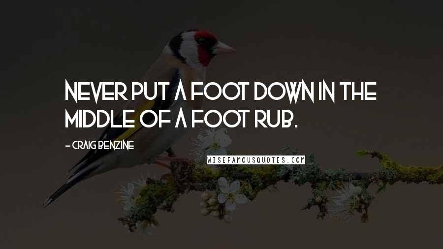 Craig Benzine Quotes: Never put a foot down in the middle of a foot rub.