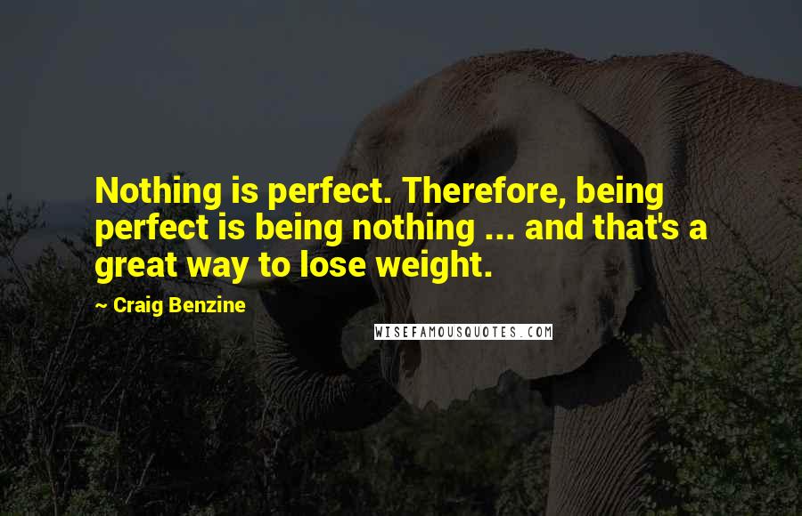 Craig Benzine Quotes: Nothing is perfect. Therefore, being perfect is being nothing ... and that's a great way to lose weight.