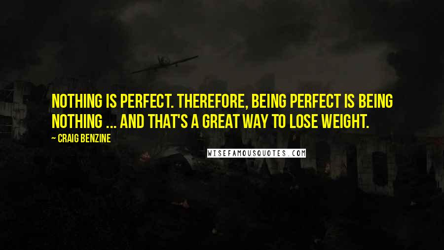 Craig Benzine Quotes: Nothing is perfect. Therefore, being perfect is being nothing ... and that's a great way to lose weight.