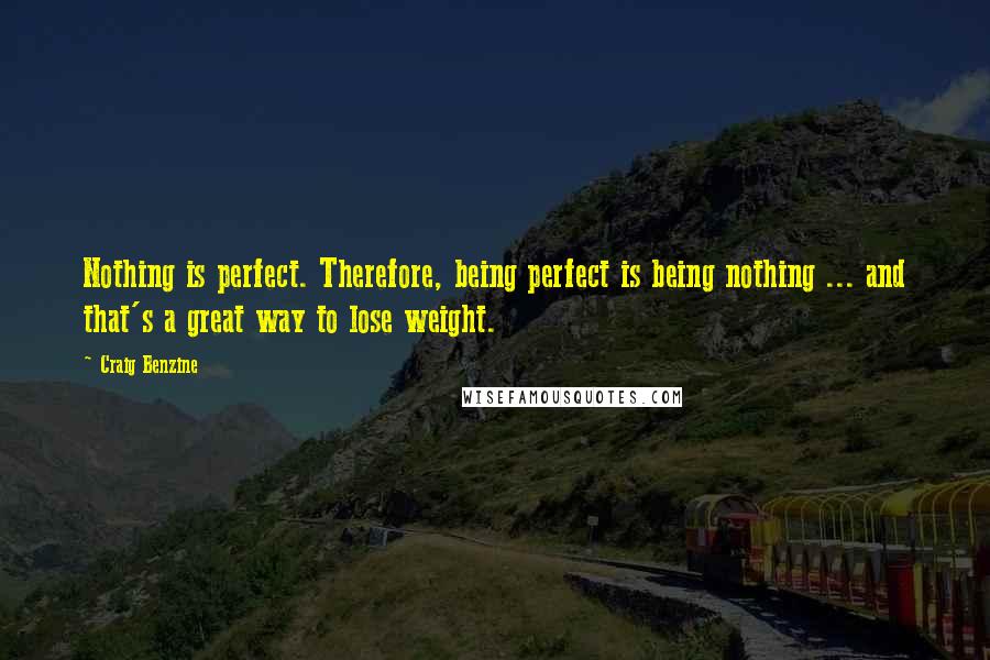 Craig Benzine Quotes: Nothing is perfect. Therefore, being perfect is being nothing ... and that's a great way to lose weight.