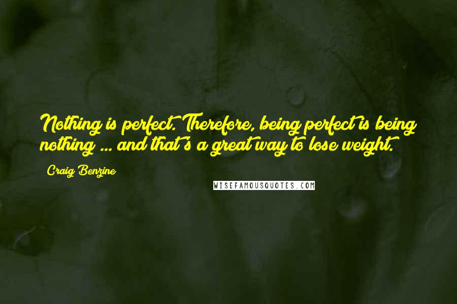 Craig Benzine Quotes: Nothing is perfect. Therefore, being perfect is being nothing ... and that's a great way to lose weight.