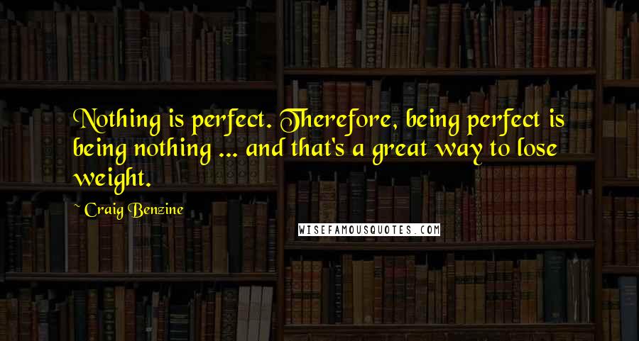 Craig Benzine Quotes: Nothing is perfect. Therefore, being perfect is being nothing ... and that's a great way to lose weight.