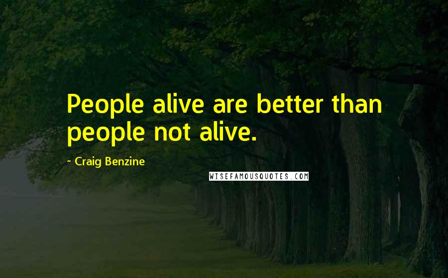 Craig Benzine Quotes: People alive are better than people not alive.