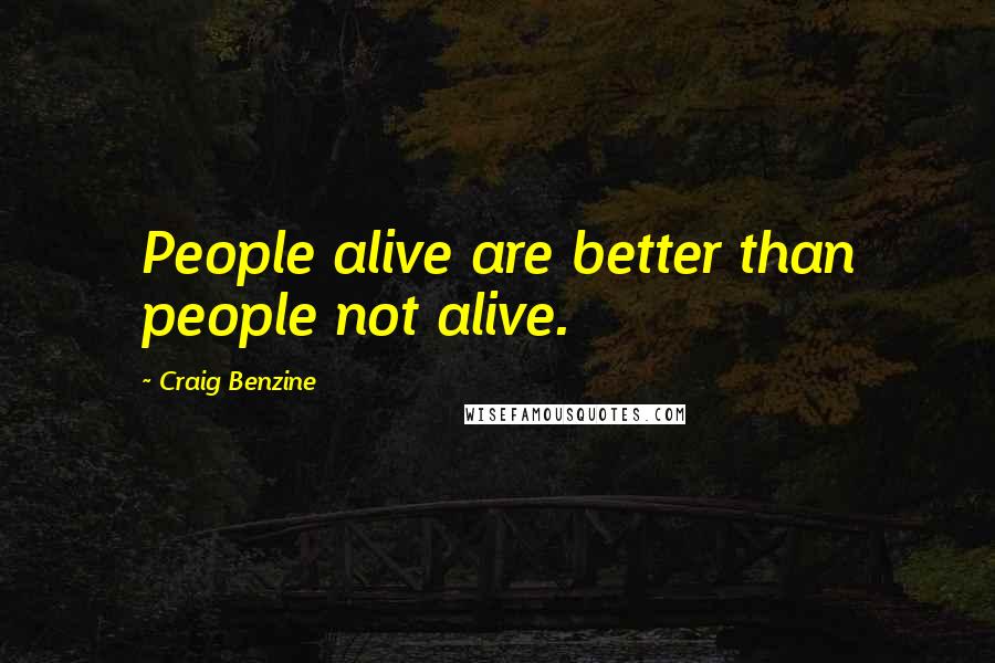 Craig Benzine Quotes: People alive are better than people not alive.