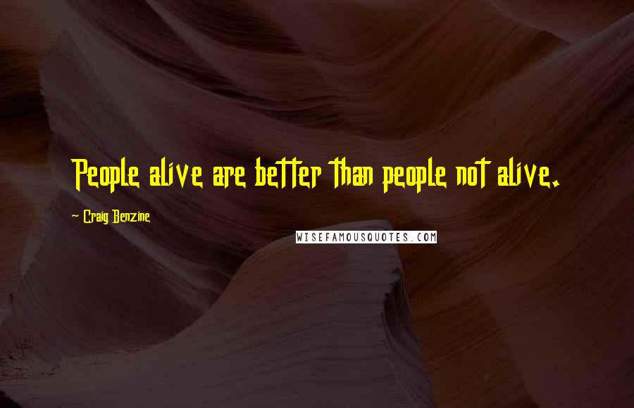 Craig Benzine Quotes: People alive are better than people not alive.