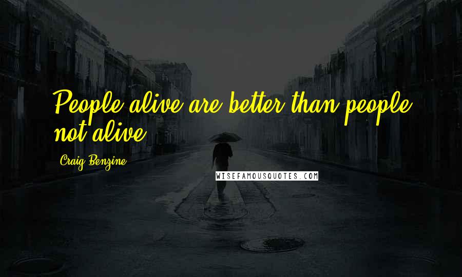 Craig Benzine Quotes: People alive are better than people not alive.