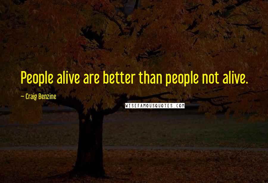 Craig Benzine Quotes: People alive are better than people not alive.