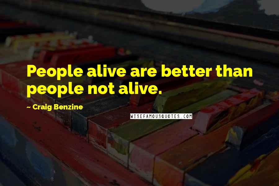 Craig Benzine Quotes: People alive are better than people not alive.