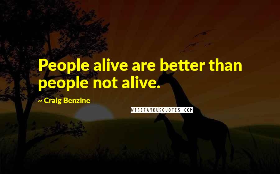 Craig Benzine Quotes: People alive are better than people not alive.