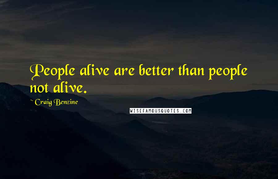 Craig Benzine Quotes: People alive are better than people not alive.