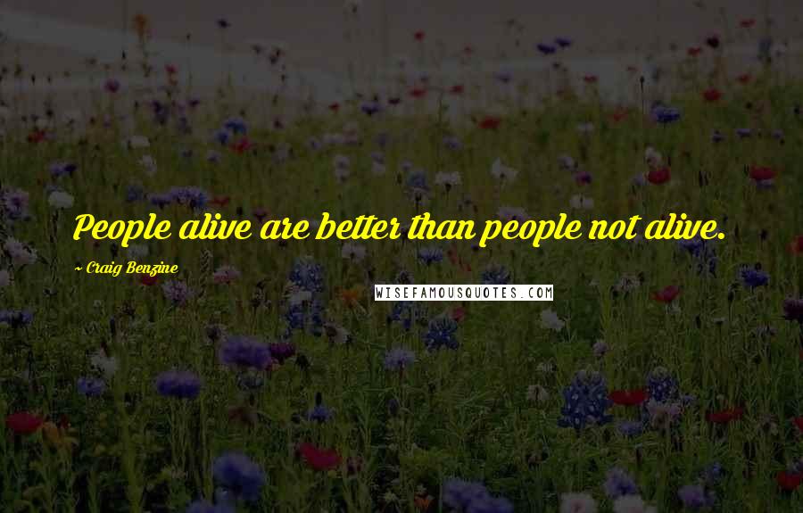 Craig Benzine Quotes: People alive are better than people not alive.