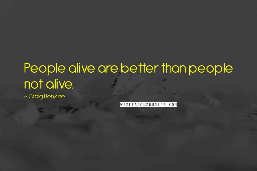 Craig Benzine Quotes: People alive are better than people not alive.