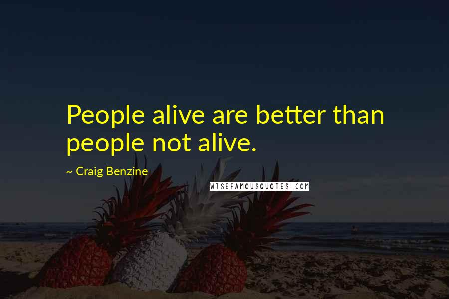 Craig Benzine Quotes: People alive are better than people not alive.