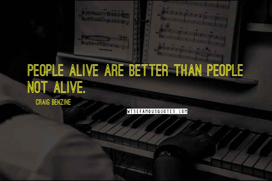 Craig Benzine Quotes: People alive are better than people not alive.