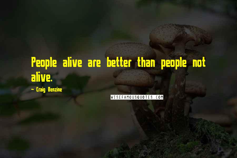 Craig Benzine Quotes: People alive are better than people not alive.