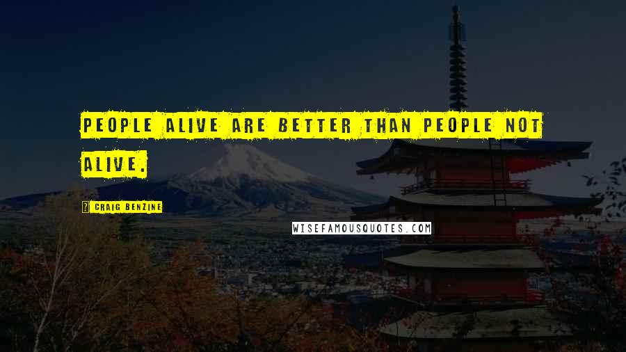 Craig Benzine Quotes: People alive are better than people not alive.