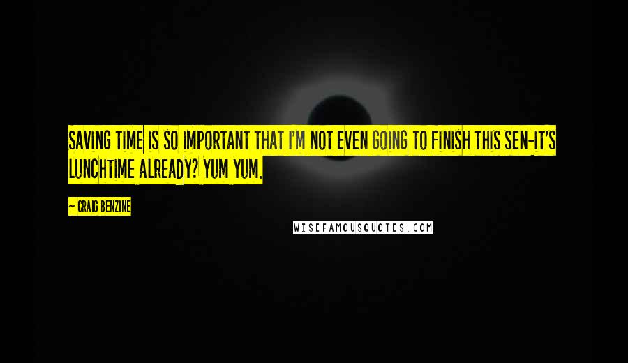Craig Benzine Quotes: Saving time is so important that I'm not even going to finish this sen-it's lunchtime already? Yum yum.