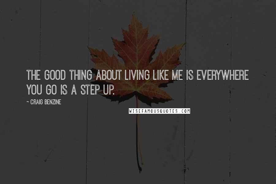 Craig Benzine Quotes: The good thing about living like me is everywhere you go is a step up.