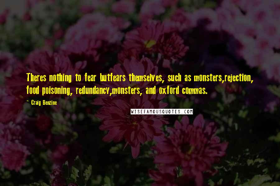 Craig Benzine Quotes: Theres nothing to fear butfears themselves, such as monsters,rejection, food poisoning, redundancy,monsters, and oxford commas.