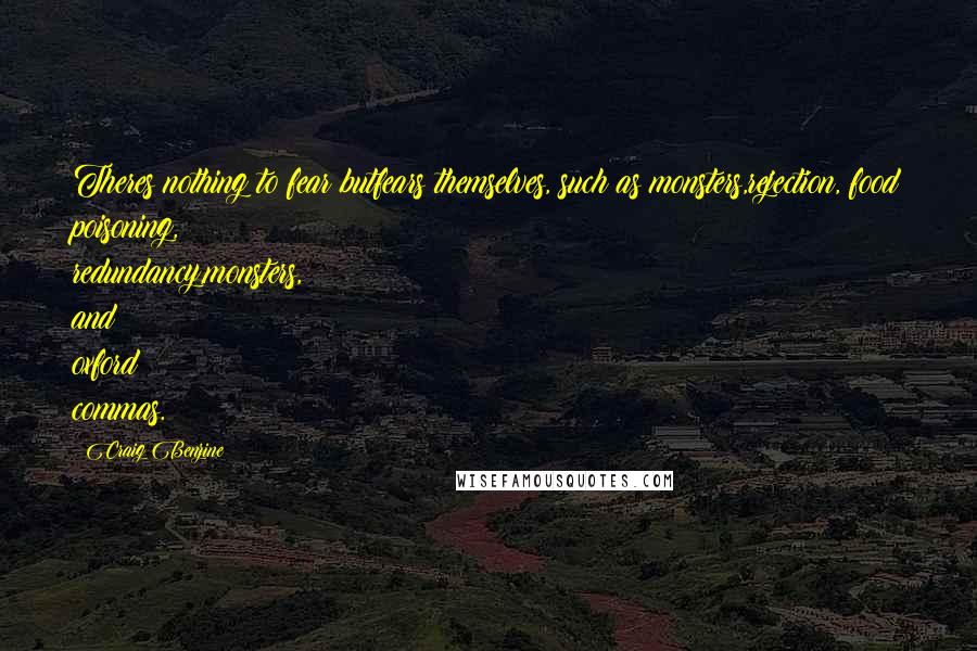 Craig Benzine Quotes: Theres nothing to fear butfears themselves, such as monsters,rejection, food poisoning, redundancy,monsters, and oxford commas.