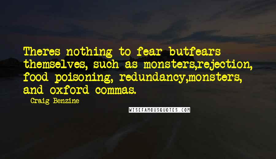 Craig Benzine Quotes: Theres nothing to fear butfears themselves, such as monsters,rejection, food poisoning, redundancy,monsters, and oxford commas.