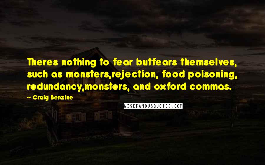 Craig Benzine Quotes: Theres nothing to fear butfears themselves, such as monsters,rejection, food poisoning, redundancy,monsters, and oxford commas.