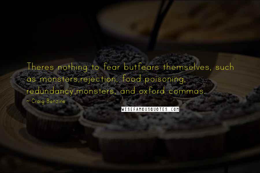 Craig Benzine Quotes: Theres nothing to fear butfears themselves, such as monsters,rejection, food poisoning, redundancy,monsters, and oxford commas.