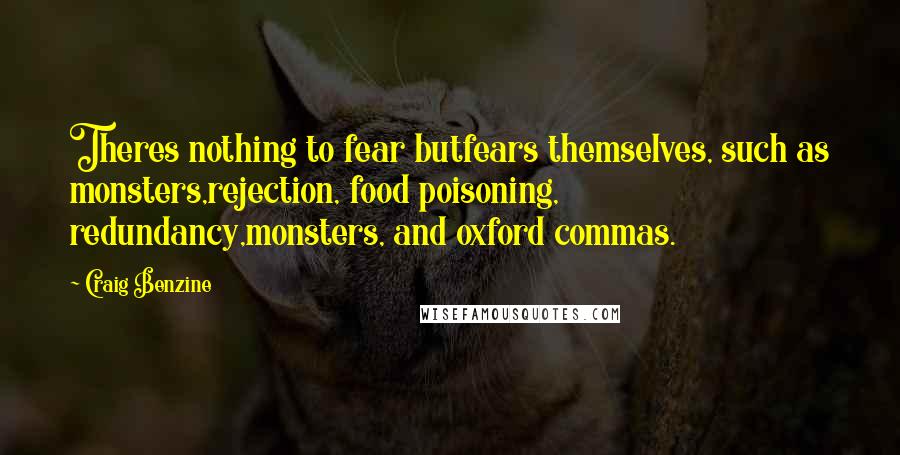Craig Benzine Quotes: Theres nothing to fear butfears themselves, such as monsters,rejection, food poisoning, redundancy,monsters, and oxford commas.