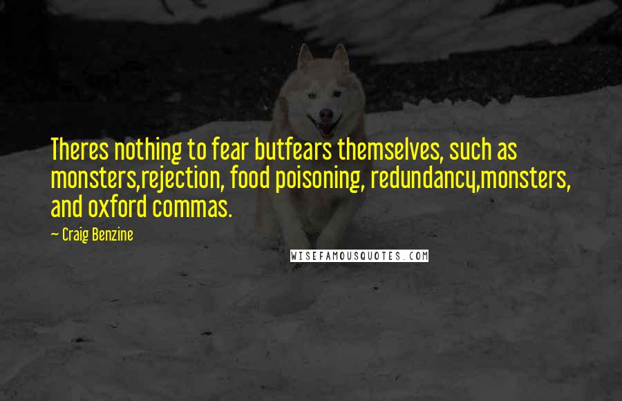 Craig Benzine Quotes: Theres nothing to fear butfears themselves, such as monsters,rejection, food poisoning, redundancy,monsters, and oxford commas.