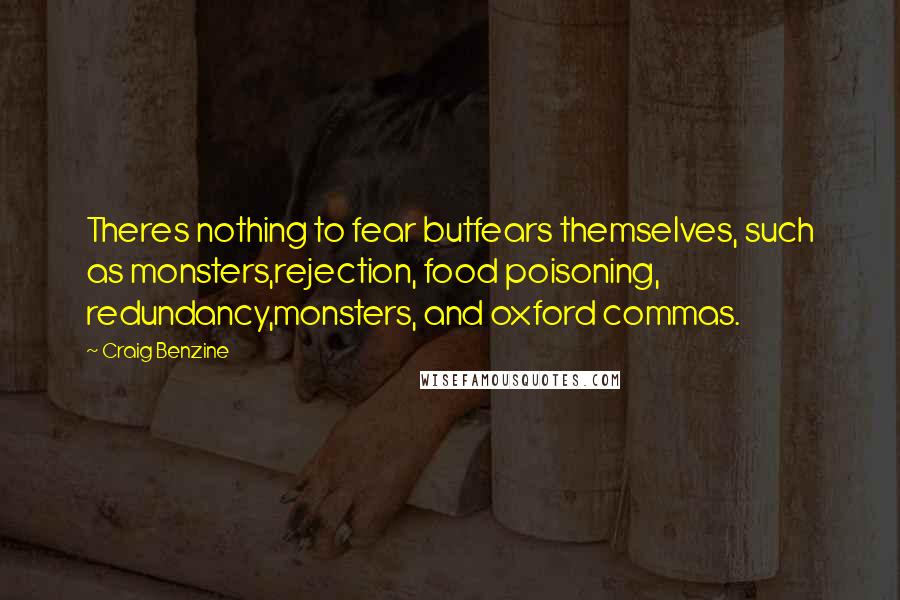 Craig Benzine Quotes: Theres nothing to fear butfears themselves, such as monsters,rejection, food poisoning, redundancy,monsters, and oxford commas.