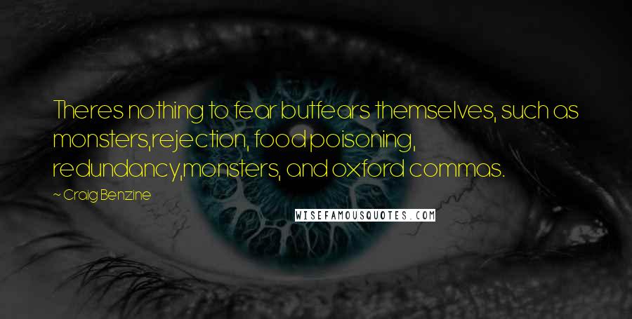 Craig Benzine Quotes: Theres nothing to fear butfears themselves, such as monsters,rejection, food poisoning, redundancy,monsters, and oxford commas.