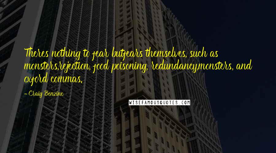 Craig Benzine Quotes: Theres nothing to fear butfears themselves, such as monsters,rejection, food poisoning, redundancy,monsters, and oxford commas.