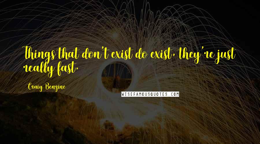 Craig Benzine Quotes: Things that don't exist do exist, they're just really fast.