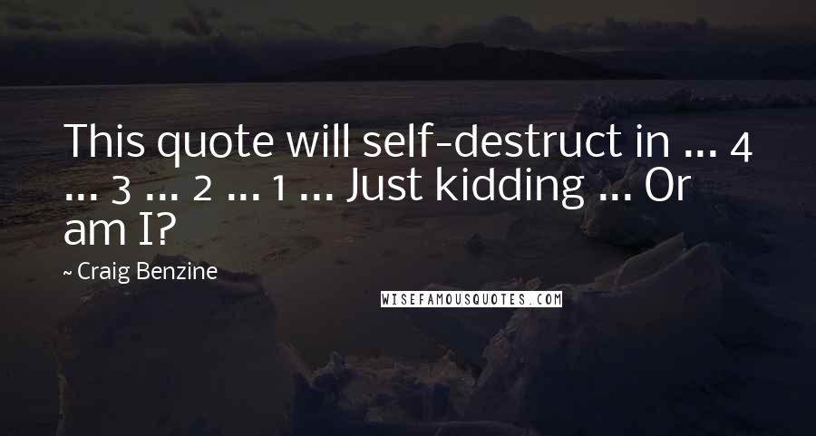 Craig Benzine Quotes: This quote will self-destruct in ... 4 ... 3 ... 2 ... 1 ... Just kidding ... Or am I?