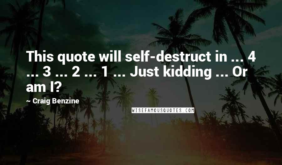 Craig Benzine Quotes: This quote will self-destruct in ... 4 ... 3 ... 2 ... 1 ... Just kidding ... Or am I?