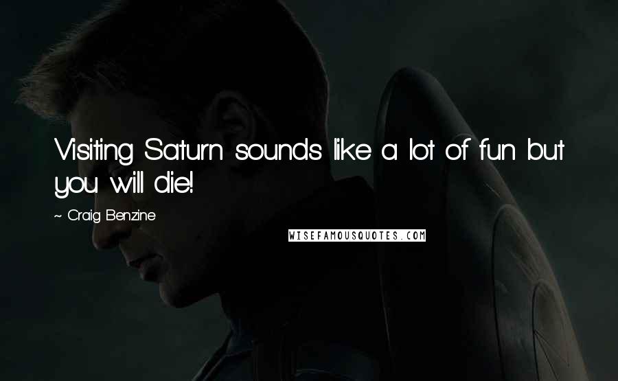 Craig Benzine Quotes: Visiting Saturn sounds like a lot of fun but you will die!