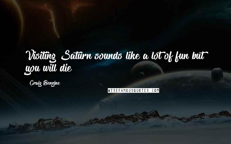 Craig Benzine Quotes: Visiting Saturn sounds like a lot of fun but you will die!