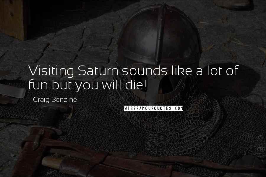 Craig Benzine Quotes: Visiting Saturn sounds like a lot of fun but you will die!