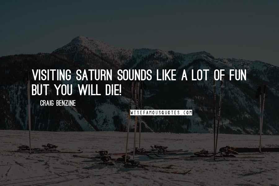Craig Benzine Quotes: Visiting Saturn sounds like a lot of fun but you will die!