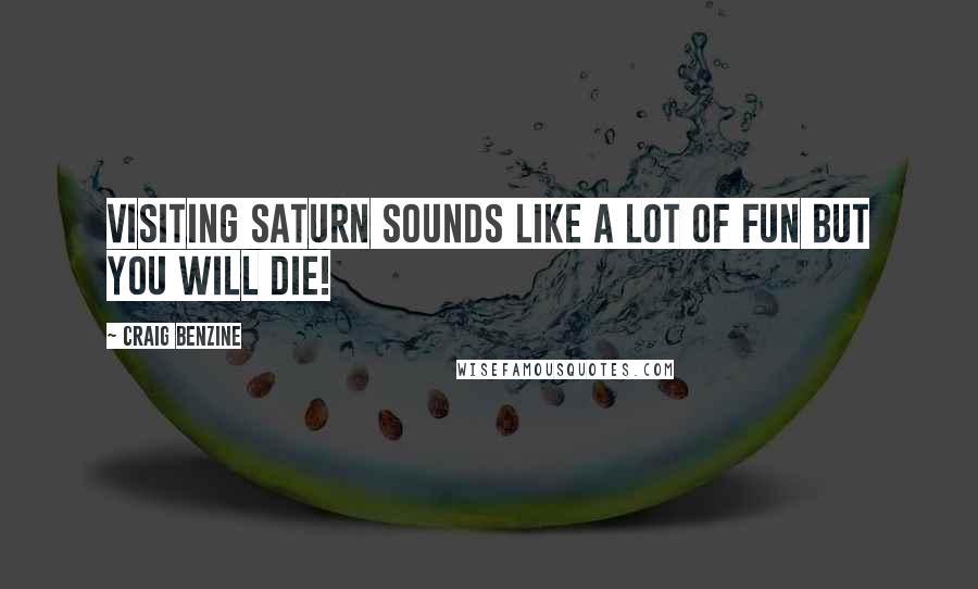 Craig Benzine Quotes: Visiting Saturn sounds like a lot of fun but you will die!