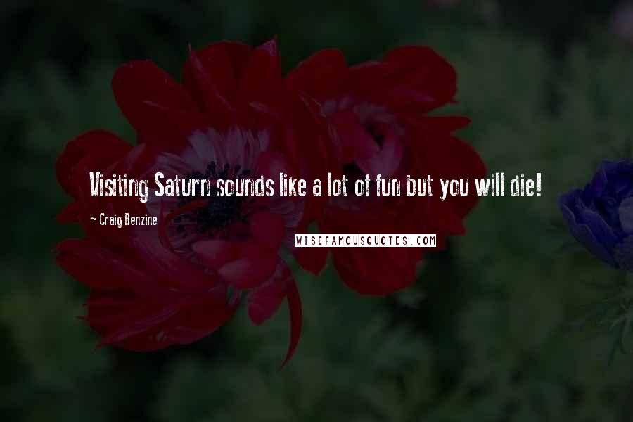 Craig Benzine Quotes: Visiting Saturn sounds like a lot of fun but you will die!