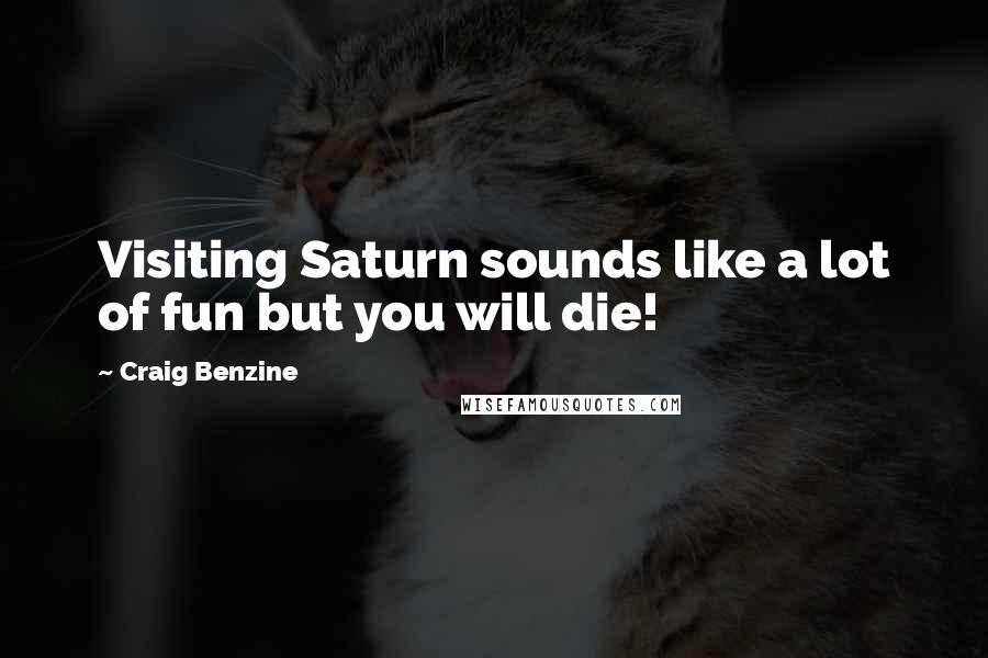 Craig Benzine Quotes: Visiting Saturn sounds like a lot of fun but you will die!