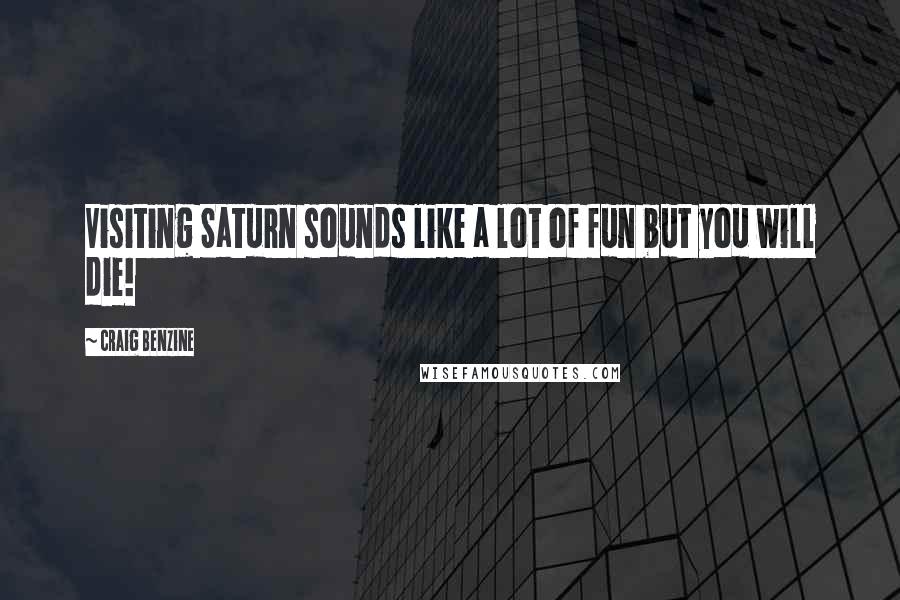 Craig Benzine Quotes: Visiting Saturn sounds like a lot of fun but you will die!