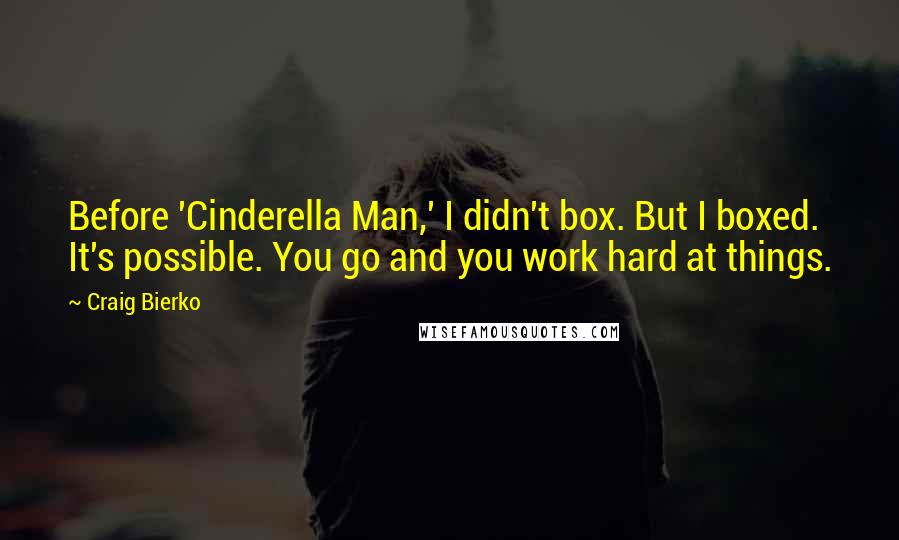 Craig Bierko Quotes: Before 'Cinderella Man,' I didn't box. But I boxed. It's possible. You go and you work hard at things.