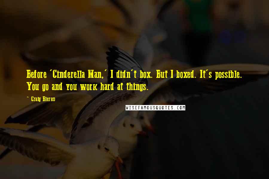 Craig Bierko Quotes: Before 'Cinderella Man,' I didn't box. But I boxed. It's possible. You go and you work hard at things.