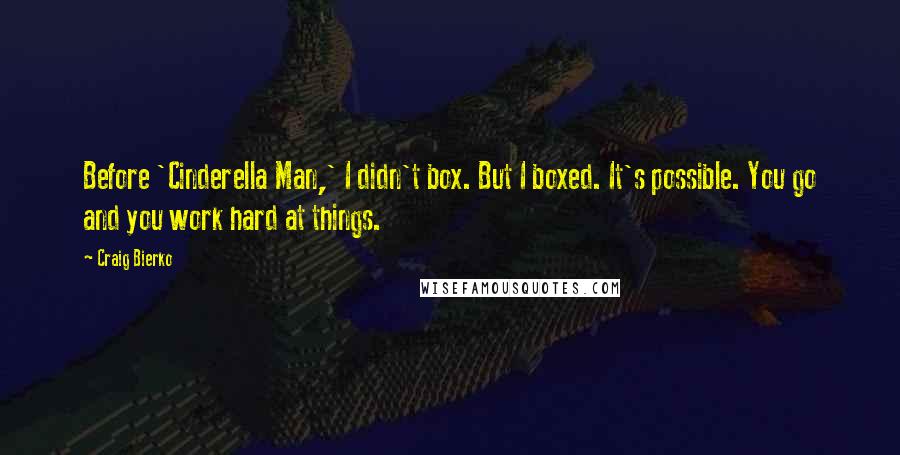 Craig Bierko Quotes: Before 'Cinderella Man,' I didn't box. But I boxed. It's possible. You go and you work hard at things.