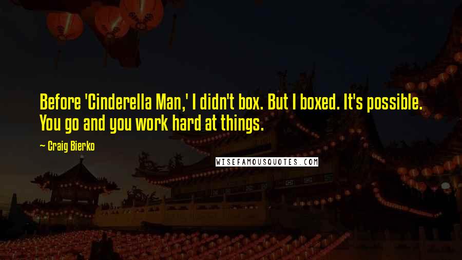 Craig Bierko Quotes: Before 'Cinderella Man,' I didn't box. But I boxed. It's possible. You go and you work hard at things.