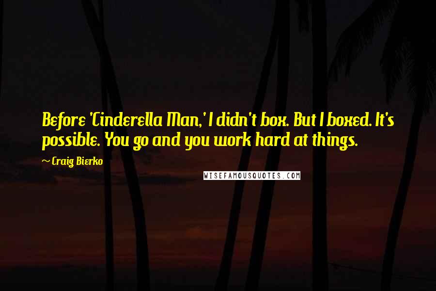 Craig Bierko Quotes: Before 'Cinderella Man,' I didn't box. But I boxed. It's possible. You go and you work hard at things.