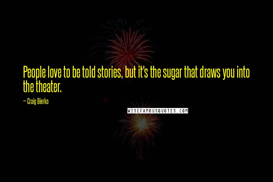 Craig Bierko Quotes: People love to be told stories, but it's the sugar that draws you into the theater.